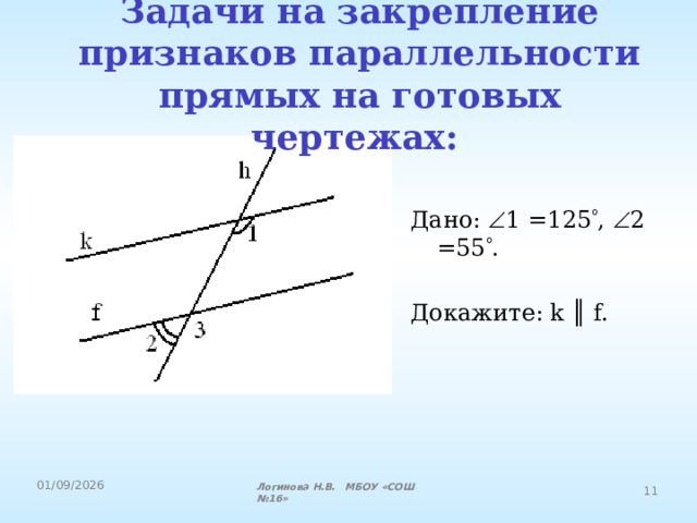 Задачи на закрепление признаков параллельности прямых на готовых чертежах:  Дано:   1 =125  ,  2 =55  . Докажите: k ║ f. Логинова Н.В. МБОУ «СОШ №16» 