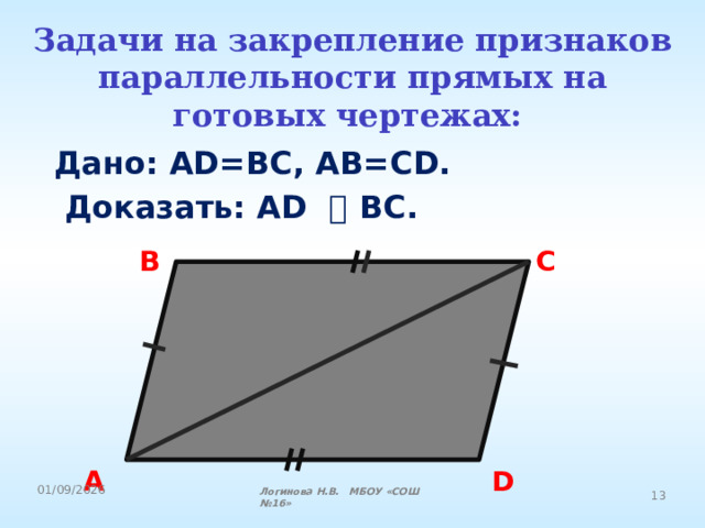 Задачи на закрепление признаков параллельности прямых на готовых чертежах:  Дано: AD=BC, AB=CD.  Доказать: AD ⃦ BC. B C A D Логинова Н.В. МБОУ «СОШ №16» 