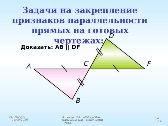 Задачи на закрепление признаков параллельности прямых на готовых чертежах:  D Доказать: АВ || DF C F A B Логинова Н.В. МБОУ «СОШ №16» Логинова Н.В. МБОУ «СОШ №16» 