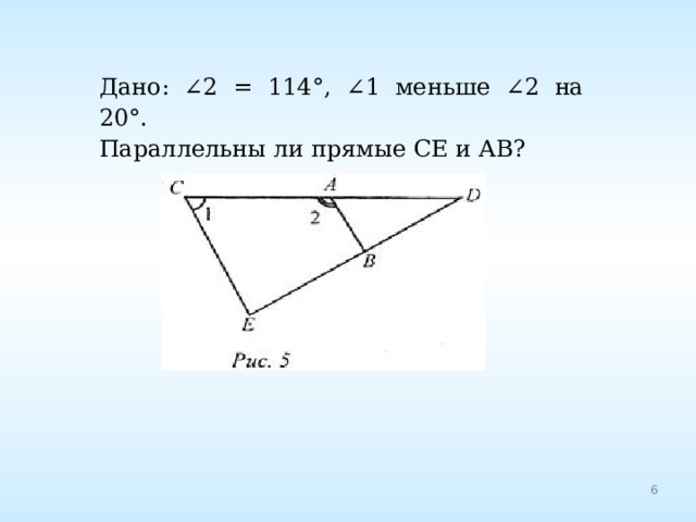 Дано: ∠2 = 114°, ∠1 меньше ∠2 на 20°. Параллельны ли прямые СЕ и АВ? 