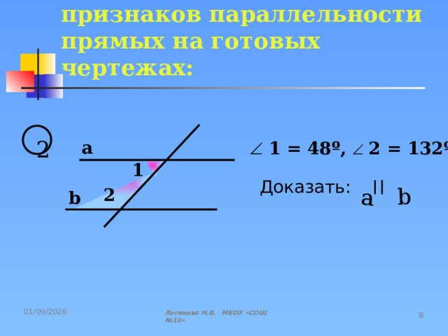 a b Задачи на закрепление признаков параллельности прямых на готовых чертежах:  2 a    1 = 48º,   2 = 132º 1 Доказать: 2 b Логинова Н.В. МБОУ «СОШ №16» 