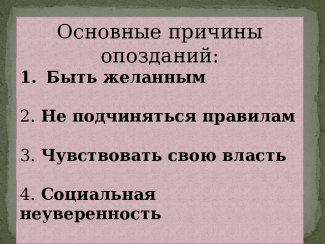 Основные причины опозданий: Быть желанным 2. Не подчиняться правилам 3. Чувствовать свою власть 4. Социальная неуверенность 