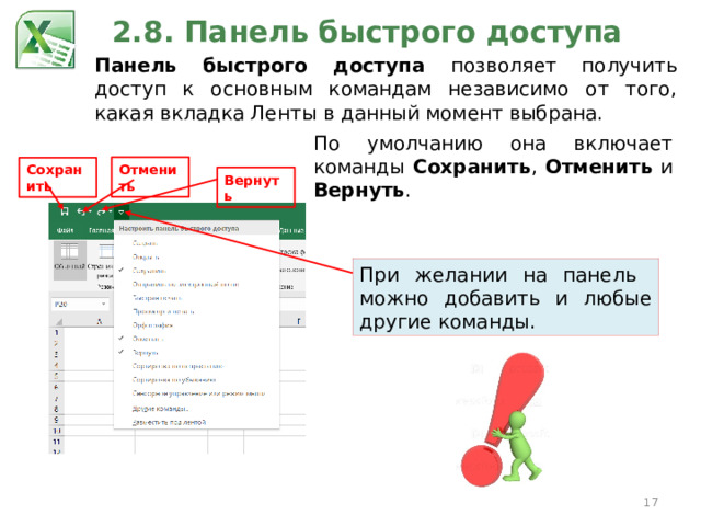 2.8. Панель быстрого доступа Панель быстрого доступа позволяет получить доступ к основным командам независимо от того, какая вкладка Ленты в данный момент выбрана. По умолчанию она включает команды Сохранить , Отменить и Вернуть . Отменить Сохранить Вернуть При желании на панель можно добавить и любые другие команды.  