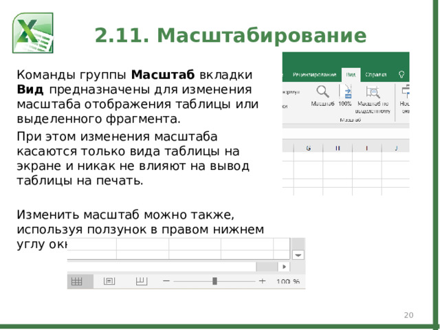 2.11. Масштабирование Команды группы Масштаб вкладки Вид предназначены для изменения масштаба отображения таблицы или выделенного фрагмента. При этом изменения масштаба касаются только вида таблицы на экране и никак не влияют на вывод таблицы на печать. Изменить масштаб можно также, используя ползунок в правом нижнем углу окна.  