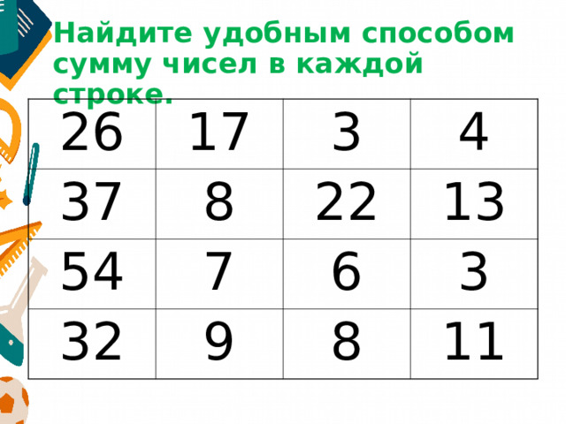 Найдите удобным способом сумму чисел в каждой строке. 26 17 37 8 3 54 32 4 22 7 9 13 6 3 8 11 