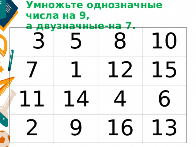 Умножьте однозначные числа на 9,  а двузначные-на 7.  3 5 7 8 1 11 2 10 12 14 9 15 4 6 16 13 