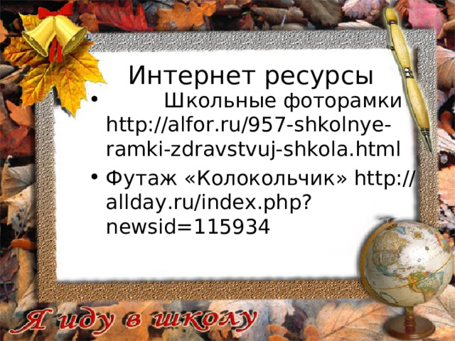 Интернет ресурсы  Школьные фоторамки http://alfor.ru/957-shkolnye-ramki-zdravstvuj-shkola.html Футаж «Колокольчик» http://allday.ru/index.php?newsid=115934  