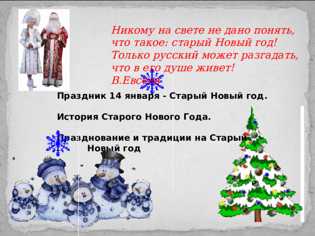 Никому на свете не дано понять,  что такое: старый Новый год!  Только русский может разгадать,  что в его душе живет!  В.Евсеев  Праздник 14 января - Старый Новый год.  История Старого Нового Года.  Празднование и традиции на Старый  Новый год 