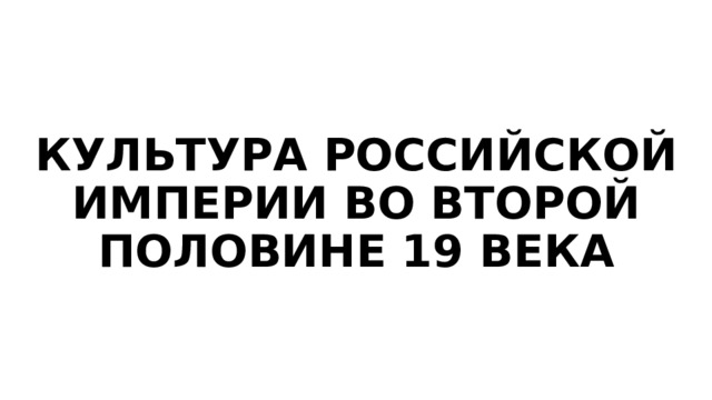 КУЛЬТУРА РОССИЙСКОЙ ИМПЕРИИ ВО ВТОРОЙ ПОЛОВИНЕ 19 ВЕКА 