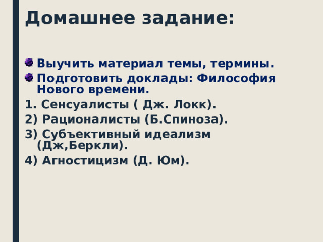 Домашнее задание:   Выучить материал темы, термины. Подготовить доклады: Философия Нового времени. 1. Сенсуалисты ( Дж. Локк). 2) Рационалисты (Б.Спиноза). 3) Субъективный идеализм (Дж,Беркли). 4) Агностицизм (Д. Юм).   