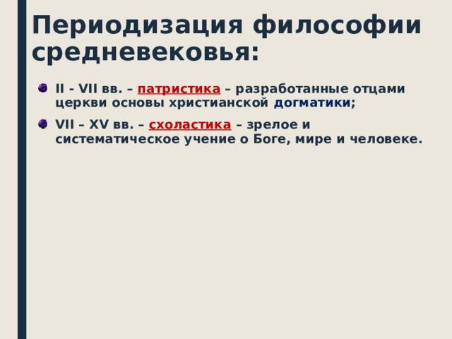 Периодизация философии средневековья: II - VII вв. – патристика – разработанные отцами церкви основы христианской догматики ; VII – XV вв. – схоластика – зрелое и систематическое учение о Боге, мире и человеке.   