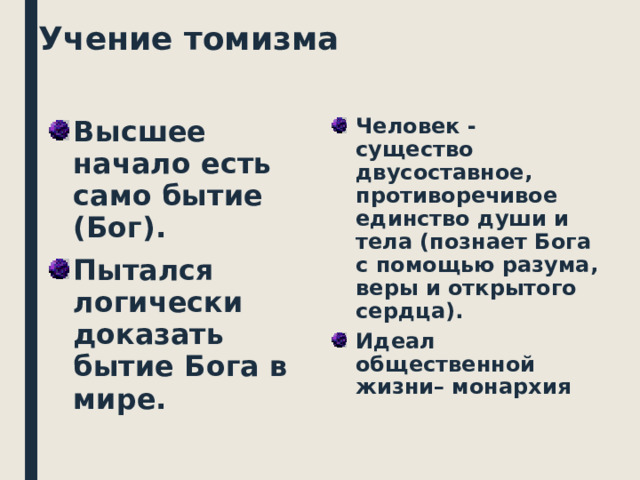 Учение томизма Высшее начало есть само бытие (Бог). Пытался логически доказать бытие Бога в мире. Человек - существо двусоставное, противоречивое единство души и тела (познает Бога с помощью разума, веры и открытого сердца). Идеал общественной жизни– монархия  