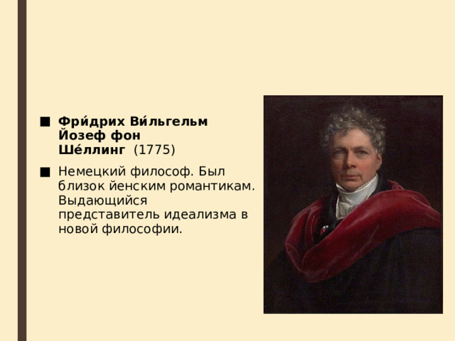 Фри́дрих Ви́льгельм Йозеф фон Ше́ллинг   (1775)   Немецкий философ. Был близок йенским романтикам. Выдающийся представитель идеализма в новой философии. 