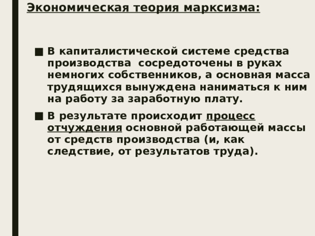 Экономическая теория марксизма: В капиталистической системе средства производства сосредоточены в руках немногих собственников, а основная масса трудящихся вынуждена наниматься к ним на работу за заработную плату. В результате происходит процесс отчуждения основной работающей массы от средств производства (и, как следствие, от результатов труда). 