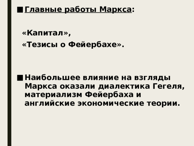 Главные работы Маркса :   «Капитал»,  «Тезисы о Фейербахе».   Наибольшее влияние на взгляды Маркса оказали диалектика Гегеля, материализм Фейербаха и английские экономические теории.  