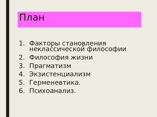 План  Факторы становления неклассической философии Философия жизни Прагматизм Экзистенциализм Герменевтика. Психоанализ. 