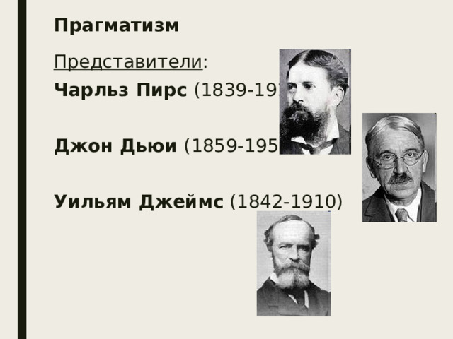 Прагматизм Представители : Чарльз Пирс (1839-1914) Джон Дьюи (1859-1952) Уильям Джеймс (1842-1910) 