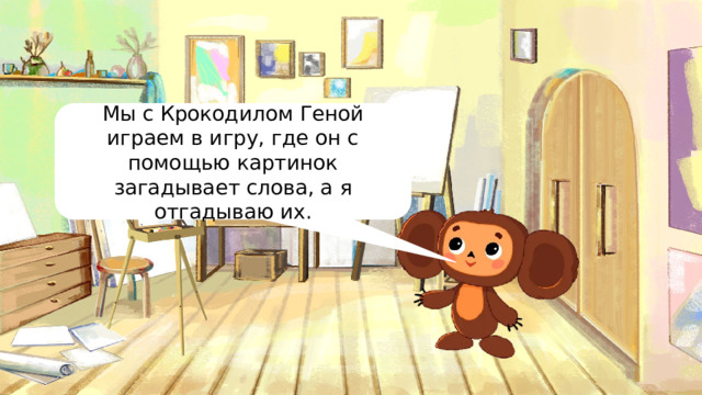 Мы с Крокодилом Геной играем в игру, где он с помощью картинок загадывает слова, а я отгадываю их. 