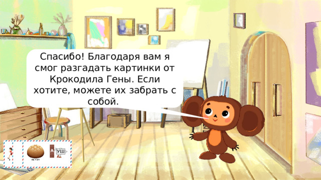 Спасибо! Благодаря вам я смог разгадать картинки от Крокодила Гены. Если хотите, можете их забрать с собой. 