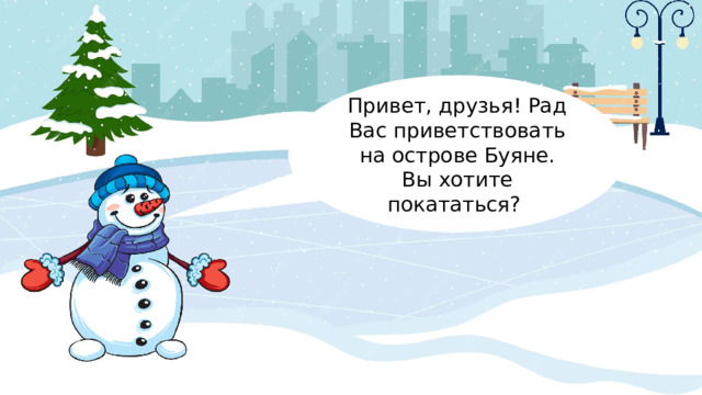 Привет, друзья! Рад Вас приветствовать на острове Буяне. Вы хотите покататься? 