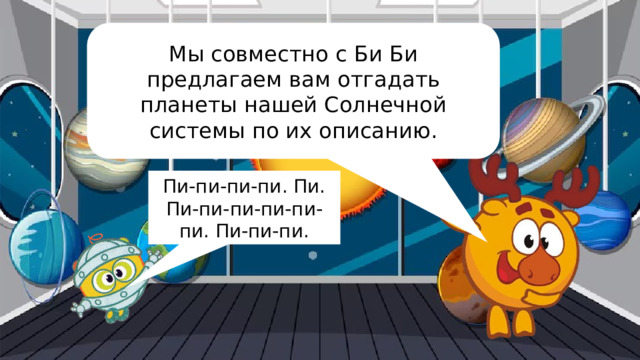 Мы совместно с Би Би предлагаем вам отгадать планеты нашей Солнечной системы по их описанию. Пи-пи-пи-пи. Пи. Пи-пи-пи-пи-пи-пи. Пи-пи-пи. 