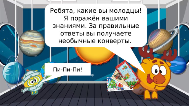 Ребята, какие вы молодцы! Я поражён вашими знаниями. За правильные ответы вы получаете необычные конверты. Пи-Пи-Пи! 