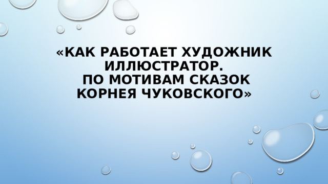 «Как работает художник иллюстратоР.  По мотивам сказок Корнея Чуковского» 
