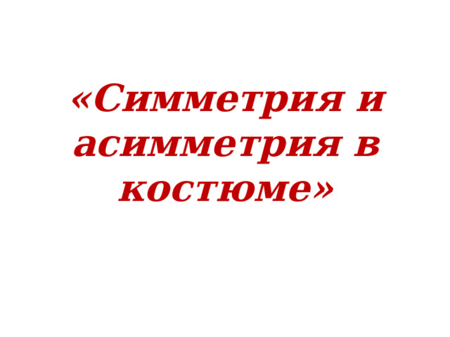 «Симметрия и асимметрия в костюме» 
