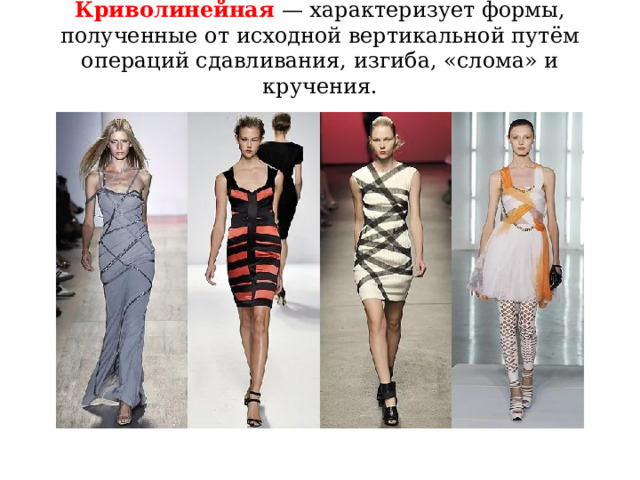 Криволинейная — характеризует формы, полученные от исходной вертикальной путём операций сдавливания, изгиба, «слома» и кручения.   