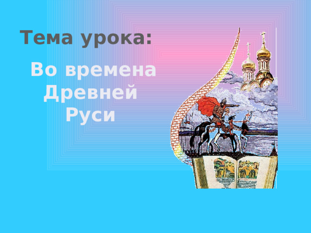 Тема урока: Во времена Древней Руси 
