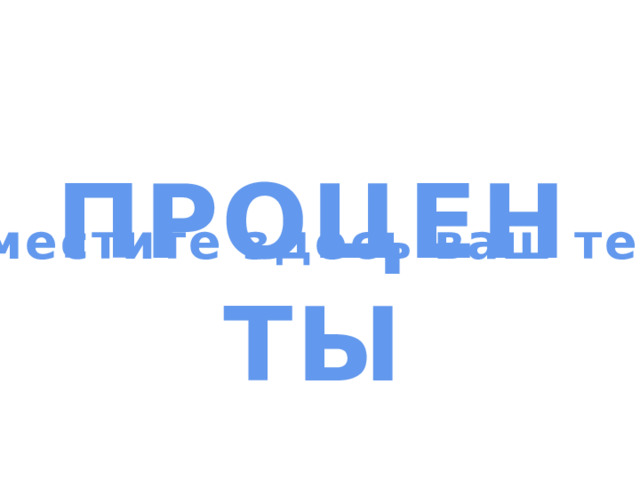 ПРОЦЕНТЫ Поместите здесь ваш текст 
