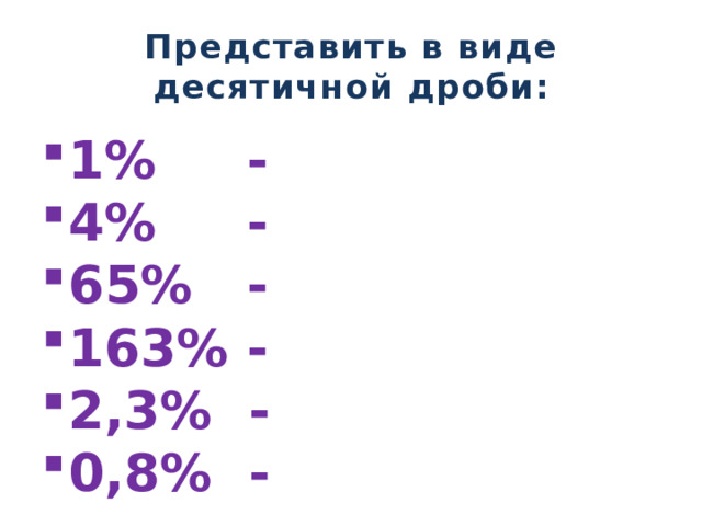Представить в виде десятичной дроби: 1% - 4% - 65% - 163% - 2,3% - 0,8% - 
