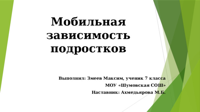Мобильная зависимость подростков Выполнил: Змеев Максим, ученик 7 класса МОУ «Шумовская СОШ» Наставник: Ахмедьярова М.Б. 