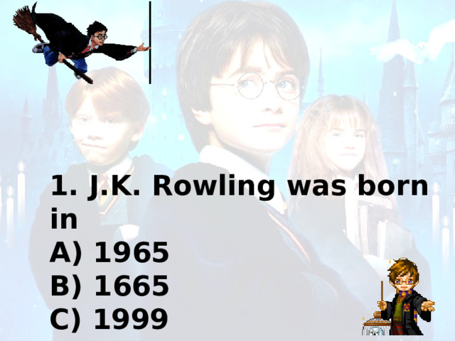 1. J.K. Rowling was born in A) 1965 B) 1665 C) 1999 