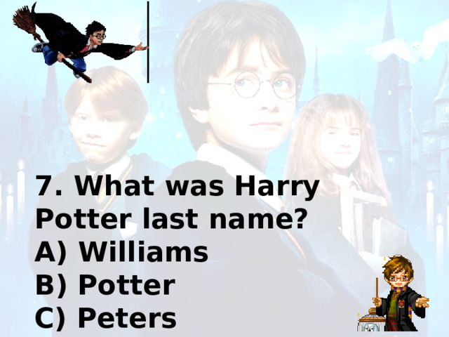 7. What was Harry Potter last name? A) Williams B) Potter C) Peters 