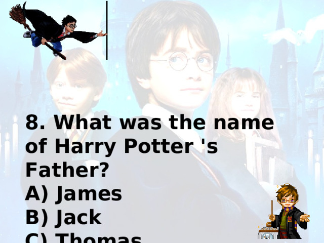 8. What was the name of Harry Potter 's Father? A) James B) Jack C) Thomas 