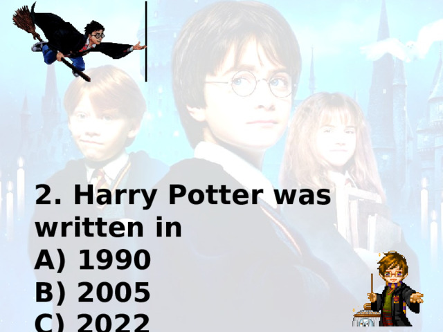2. Harry Potter was written in A) 1990 B) 2005 C) 2022 