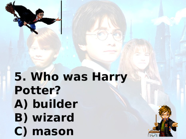 5. Who was Harry Potter? A) builder B) wizard C) mason 