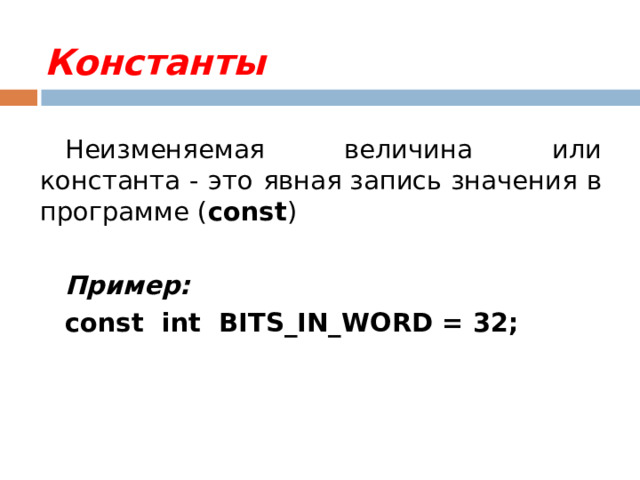 Константы Неизменяемая величина или константа - это явная запись значения в программе ( const ) Пример: const int BITS_IN_WORD = 32; 
