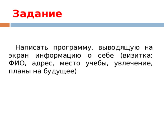 Задание Написать программу, выводящую на экран информацию о себе (визитка: ФИО, адрес, место учебы, увлечение, планы на будущее) 