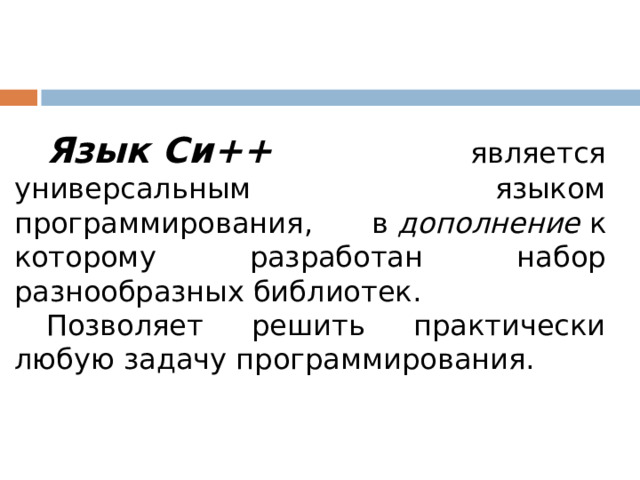 Язык Си++ является универсальным языком программирования, в  дополнение  к которому разработан набор разнообразных библиотек. Позволяет решить практически любую задачу программирования. 