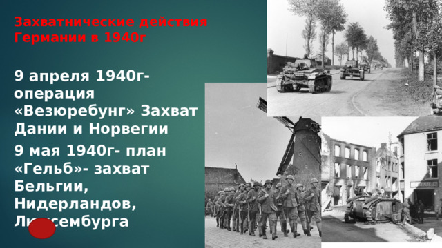 Захватнические действия Германии в 1940г 9 апреля 1940г- операция «Везюребунг» Захват Дании и Норвегии 9 мая 1940г- план «Гельб»- захват Бельгии, Нидерландов, Люксембурга 