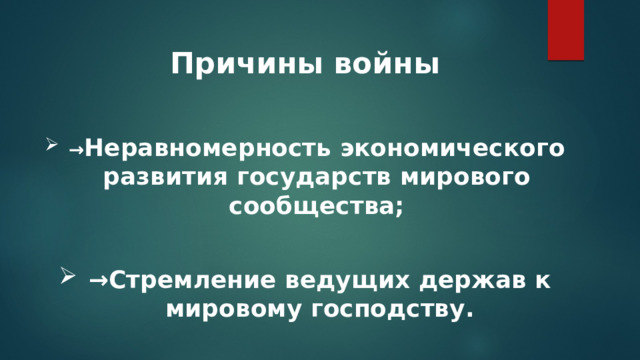 Причины войны  → Неравномерность экономического развития государств мирового сообщества;  → Стремление ведущих держав к мировому господству. 