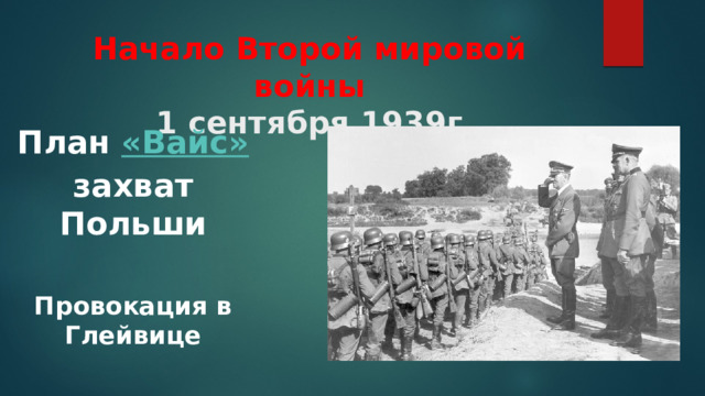 Начало Второй мировой войны  1 сентября 1939г План « Вайс » захват Польши  Провокация в Глейвице 