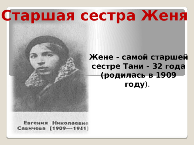 Старшая сестра Женя Жене - самой старшей сестре Тани - 32 года (родилась в 1909 году ). 