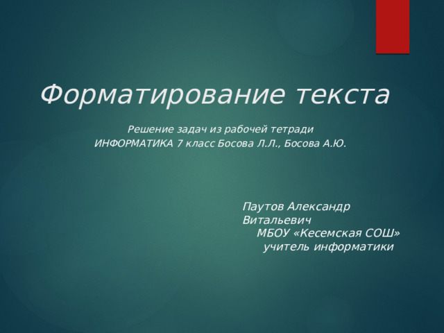 Форматирование текста Решение задач из рабочей тетради ИНФОРМАТИКА 7 класс Босова Л.Л., Босова А.Ю. Паутов Александр Витальевич МБОУ «Кесемская СОШ»  учитель информатики 
