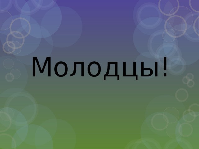 Молодцы! 