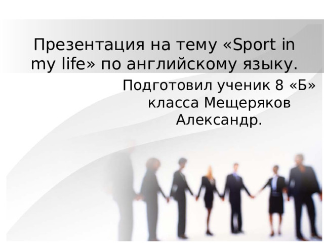 Презентация на тему « Sport in my life » по английскому языку. Подготовил ученик 8 «Б» класса Мещеряков Александр. 