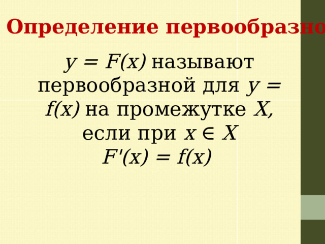 Определение первообразной y = F(x) называют первообразной для y = f(x) на промежутке X, если при x ∈ X F'(x) = f(x)  