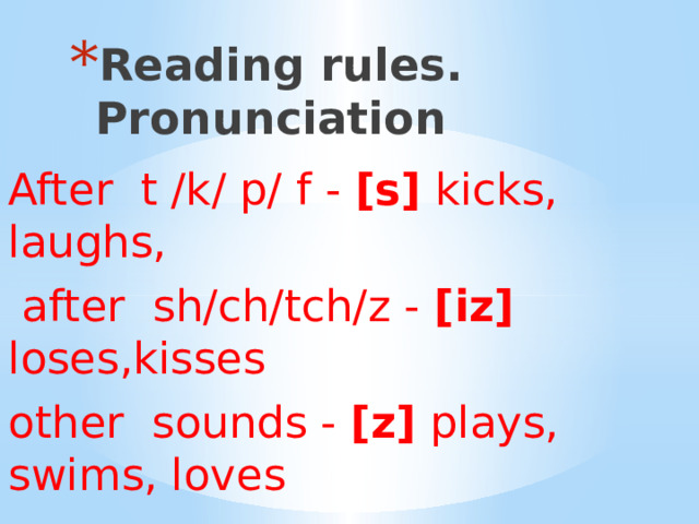 Reading rules. Pronunciation After t /k/ p/ f - [s] kicks, laughs,  after sh/ch/tch/z - [iz] loses,kisses other sounds - [z] plays, swims, loves 